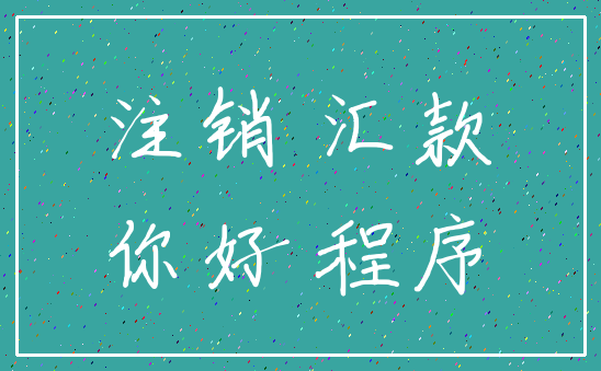 注销 汇款_你好 程序