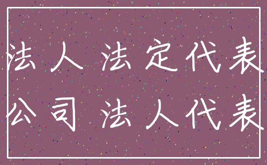 法人 法定代表_公司 法人代表