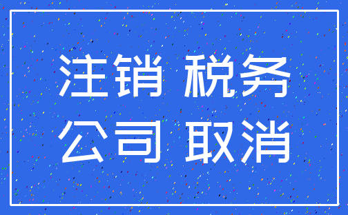 注销 税务_公司 取消