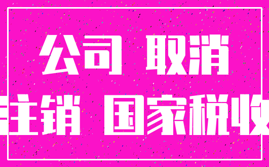 公司 取消_注销 国家税收