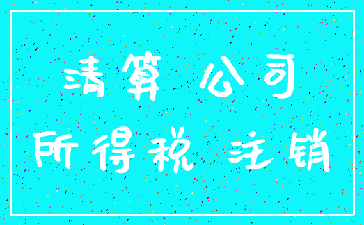清算 公司_所得税 注销