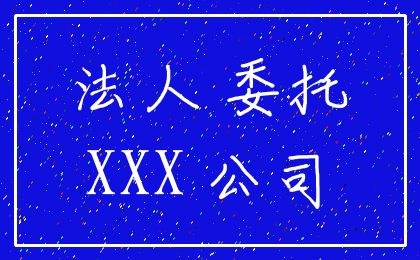 法人 委托_XXX 公司