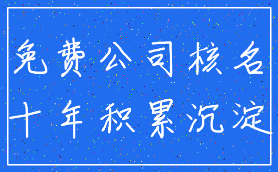 免费公司核名_十年积累沉淀