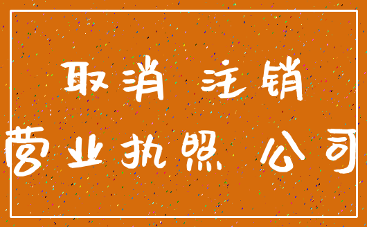 取消 注销_营业执照 公司