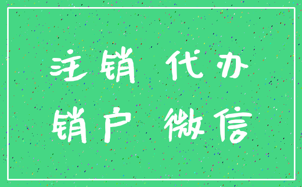 注销 代办_销户 微信