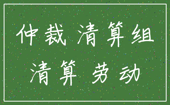仲裁 清算组_清算 劳动