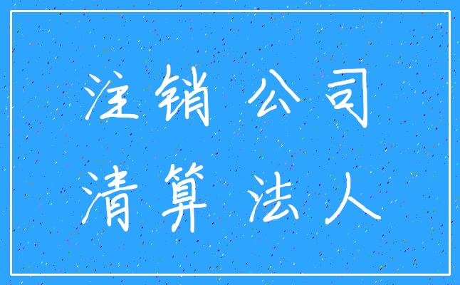 注销 公司_清算 法人