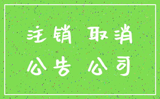 注销 取消_公告 公司