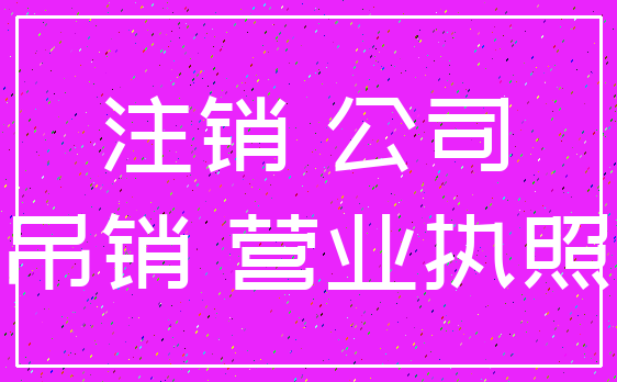 注销 公司_吊销 营业执照