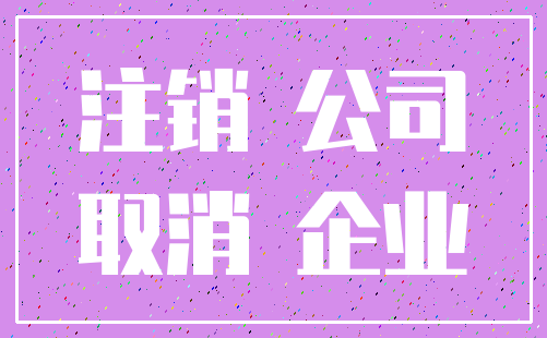 注销 公司_取消 企业