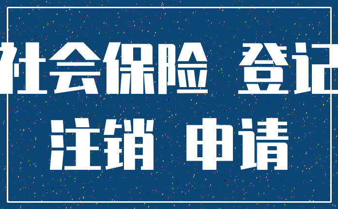 社会保险 登记_注销 申请