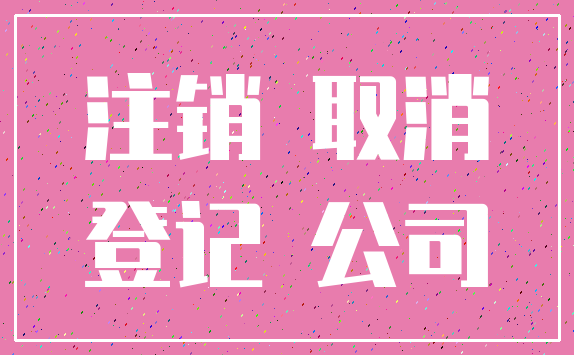 注销 取消_登记 公司