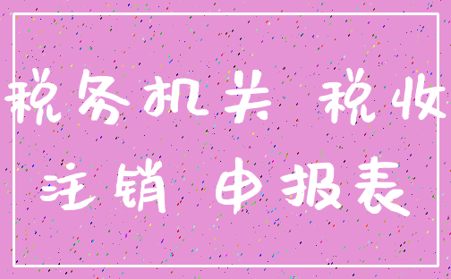 税务机关 税收_注销 申报表