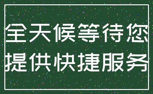全天候等待您_提供快捷服务