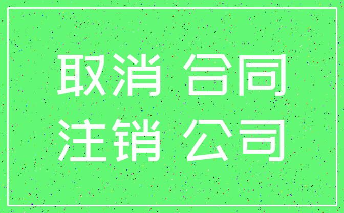 取消 合同_注销 公司