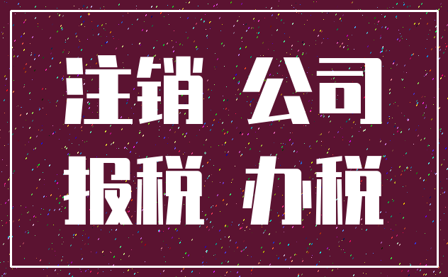 注销 公司_报税 办税