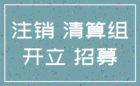 注销 清算组_开立 招募