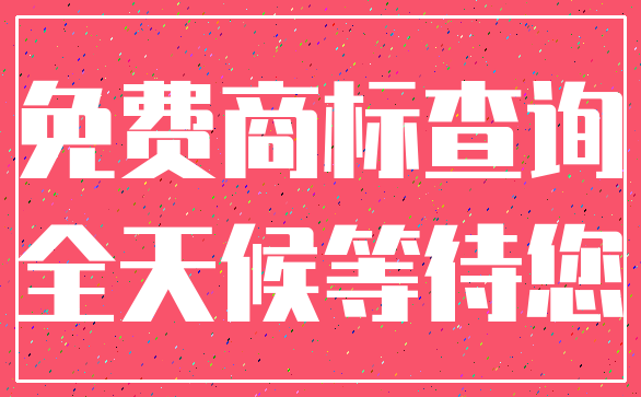免费商标查询_全天候等待您