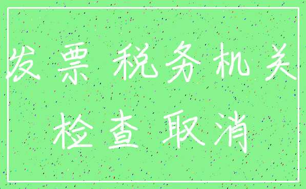 发票 税务机关_检查 取消
