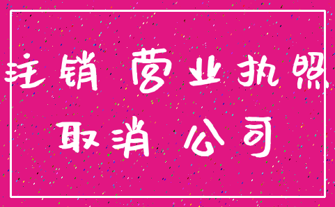 注销 营业执照_取消 公司
