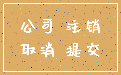 公司 注销_取消 提交