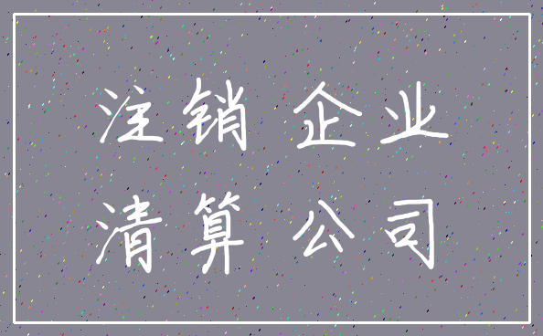 注销 企业_清算 公司