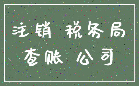 注销 税务局_查账 公司