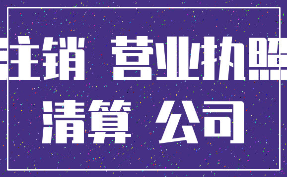 注销 营业执照_清算 公司