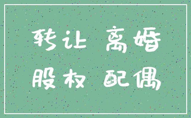 转让 离婚_股权 配偶