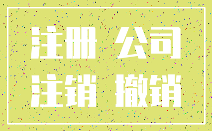 注册 公司_注销 撤销