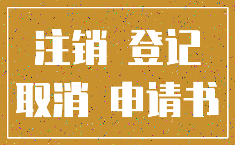注销 登记_取消 申请书