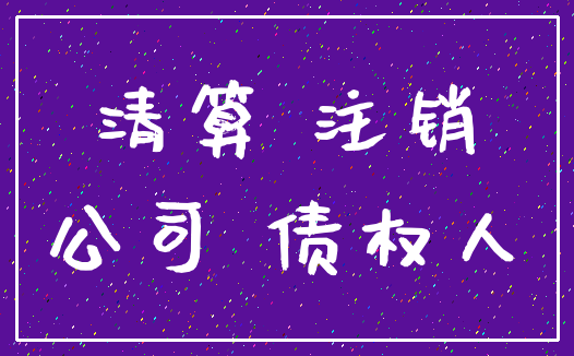 清算 注销_公司 债权人