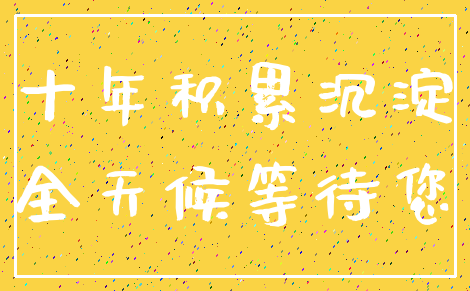 十年积累沉淀_全天候等待您