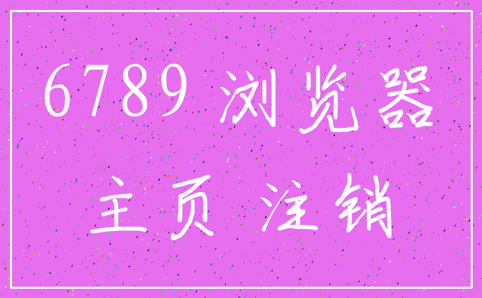 6789 浏览器_主页 注销