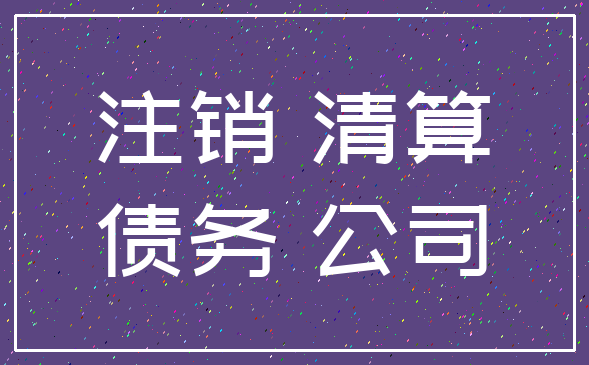 注销 清算_债务 公司