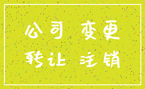 公司 变更_转让 注销