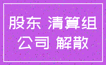 股东 清算组_公司 解散