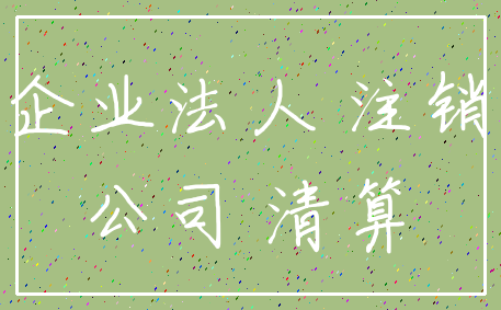 企业法人 注销_公司 清算