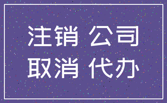 注销 公司_取消 代办