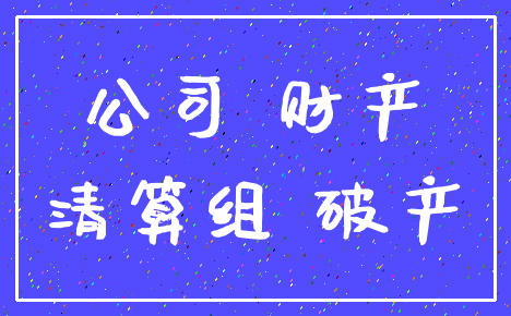 公司 财产_清算组 破产