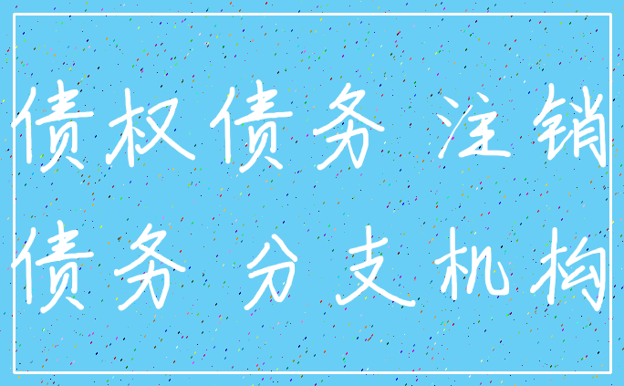 债权债务 注销_债务 分支机构