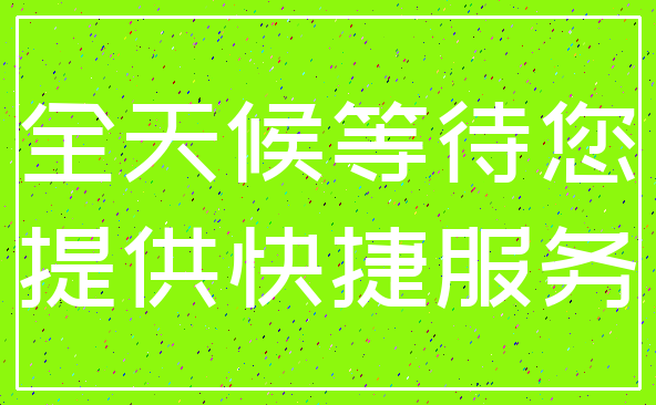 全天候等待您_提供快捷服务