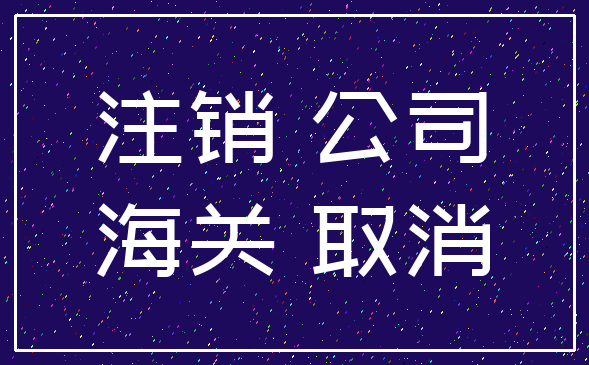 注销 公司_海关 取消