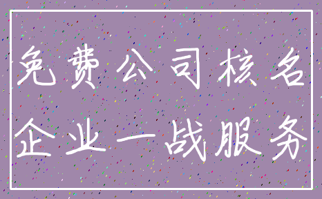 免费公司核名_企业一战服务