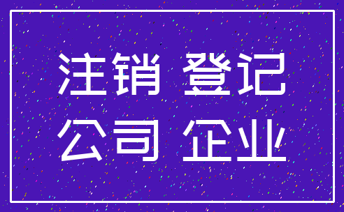 注销 登记_公司 企业
