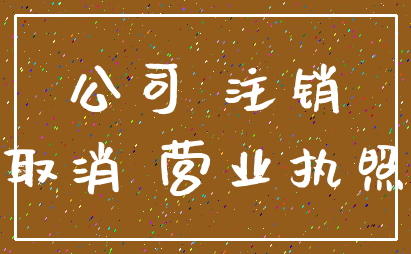 公司 注销_取消 营业执照