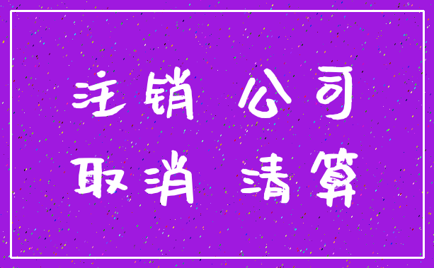 注销 公司_取消 清算