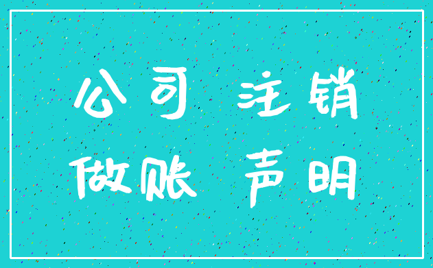 公司 注销_做账 声明