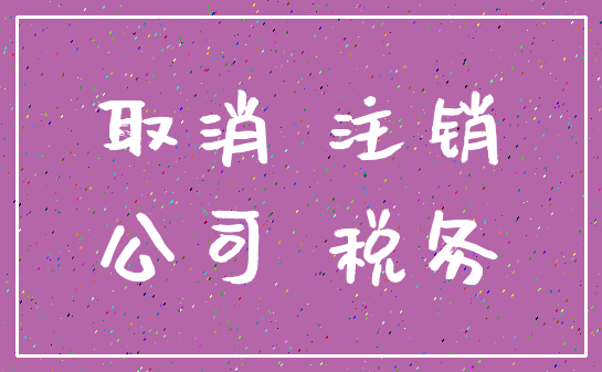 取消 注销_公司 税务