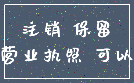 注销 保留_营业执照 可以